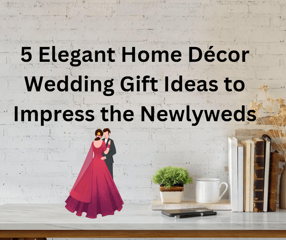 5 Elegant Home Décor Wedding Gift Ideas to Impress the Newlyweds